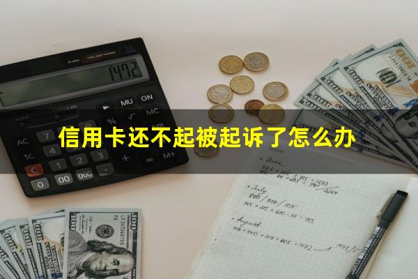 信用卡还不起被起诉了怎么办