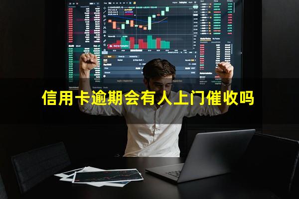 信用卡逾期会有人上门催收吗