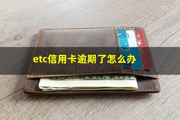 etc信用卡逾期了怎么办