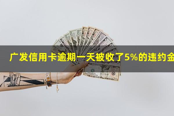 广发信用卡逾期一天被收了5%的违约金合理吗