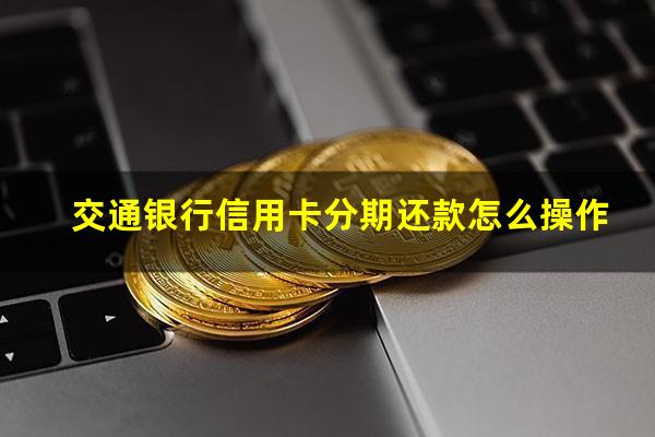 交通银行信用卡分期还款怎么操作?交通银行信用卡 分期还款