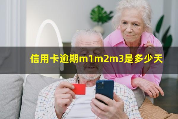 信用卡逾期m1m2m3是多少天?2023年信用卡逾期3天