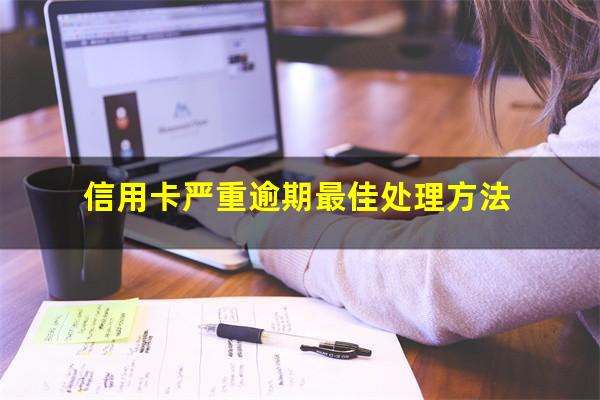 信用卡严重逾期最佳处理方法?行用卡严重逾期会怎么样