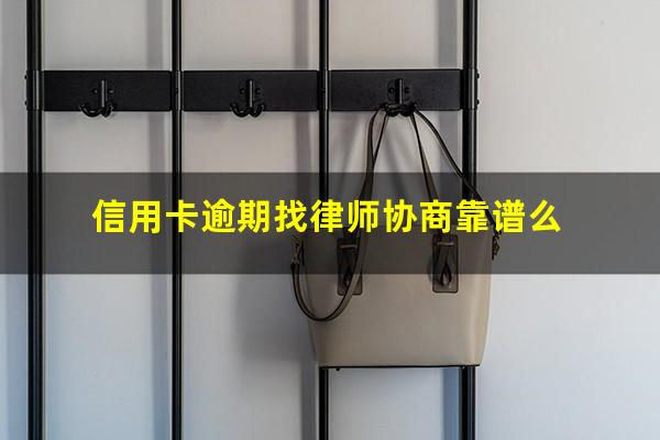 信用卡逾期找律师协商靠谱么?欠信用卡请律师费用多少钱