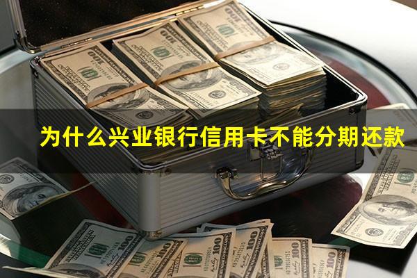 为什么兴业银行信用卡不能分期还款