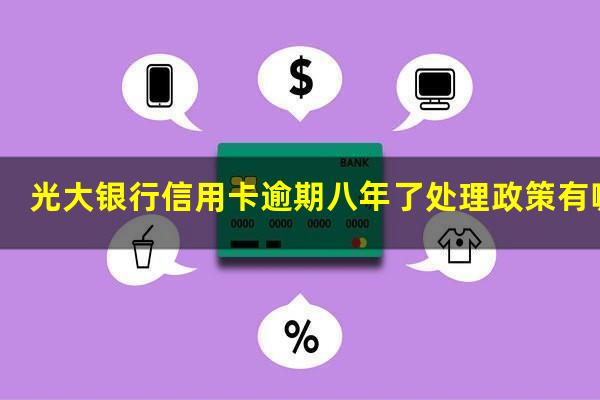 光大银行信用卡逾期八年了处理政策有哪些