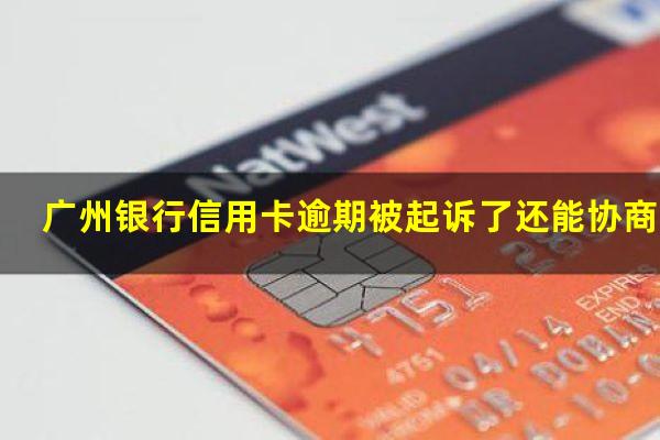 广州银行信用卡逾期被起诉了还能协商吗?广州银行信用卡逾期被起诉了还能协