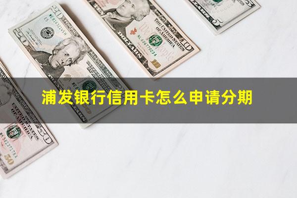 浦发银行信用卡怎么申请分期