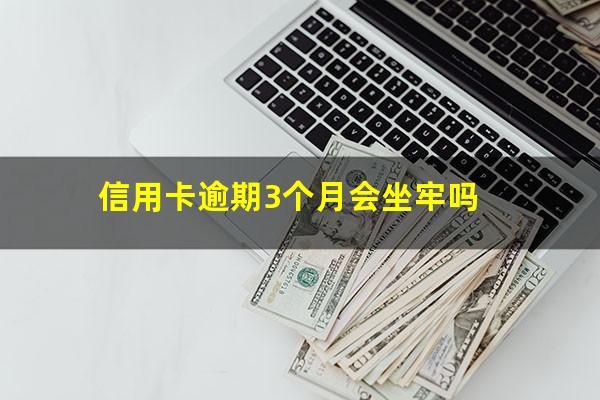 信用卡逾期3个月会坐牢吗