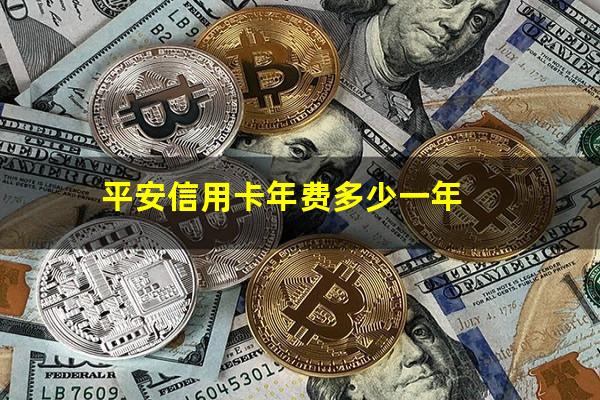 平安信用卡年费多少一年?中国平安银行的信用卡有年费吗