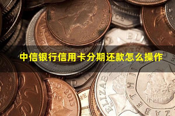 中信银行信用卡分期还款怎么操作