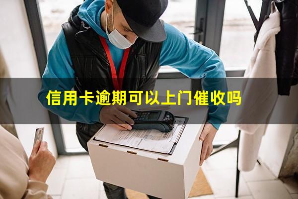 信用卡逾期可以上门催收吗?2023年信用卡逾期会上门催收吗