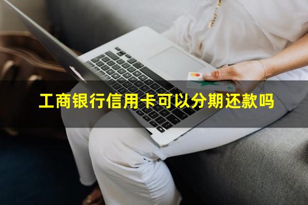 工商银行信用卡可以分期还款吗