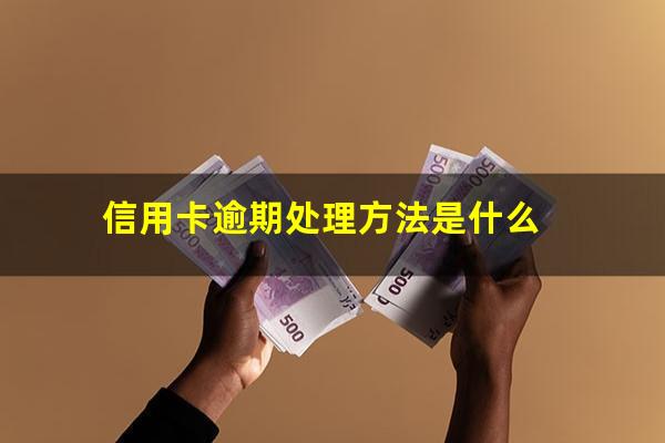 信用卡逾期处理方法是什么?欠信用卡逾期了自救的办法