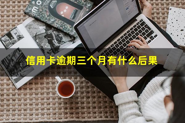 信用卡逾期三个月有什么后果?信用卡q逾期三个月立案怎么办