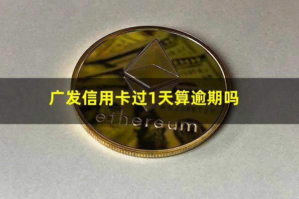 广发信用卡过1天算逾期吗?广发信用卡过1天算逾期吗怎么办