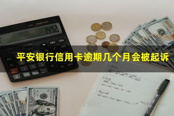 平安银行信用卡逾期几个月会被起诉