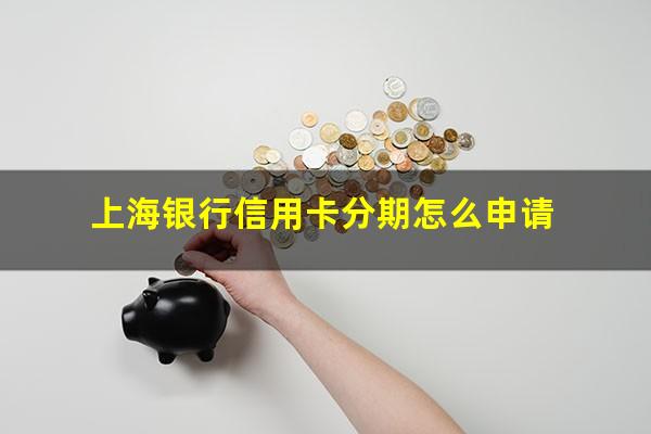 上海银行信用卡分期怎么申请