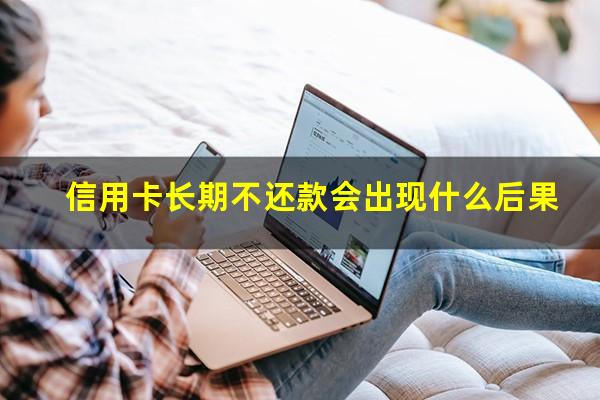 信用卡长期不还款会出现什么后果