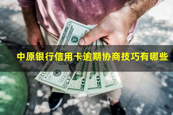 中原银行信用卡逾期协商技巧有哪些?中原银行协商还款怎么样