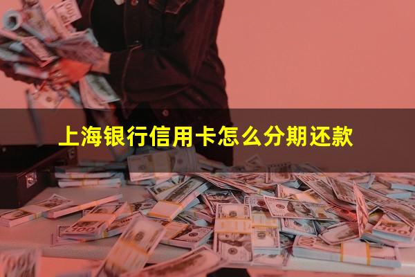 上海银行信用卡怎么分期还款?上海银行信用卡分期还款能不能提前还