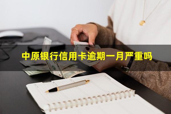 中原银行信用卡逾期一月严重吗?中原银行贷款逾期一个月会有什么后果