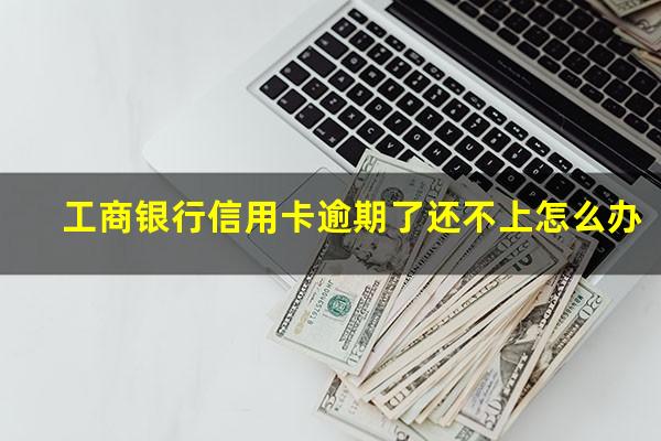 工商银行信用卡逾期了还不上怎么办