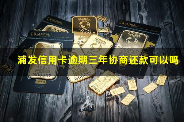 浦发信用卡逾期三年协商还款可以吗