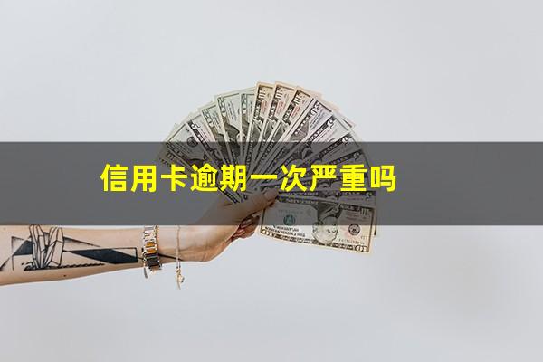 信用卡逾期一次严重吗