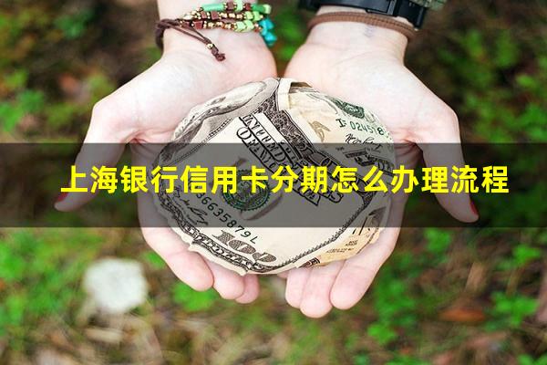 上海银行信用卡分期怎么办理流程?上海银行信用卡5000分期还款手续费