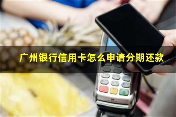 广州银行信用卡怎么申请分期还款