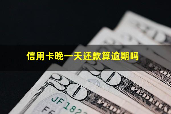 信用卡晚一天还款算逾期吗?农商银行信用卡晚一天还款算逾期吗