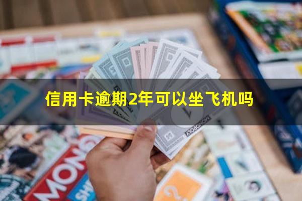 信用卡逾期2年可以坐飞机吗