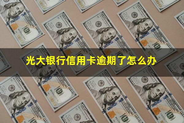 光大银行信用卡逾期了怎么办