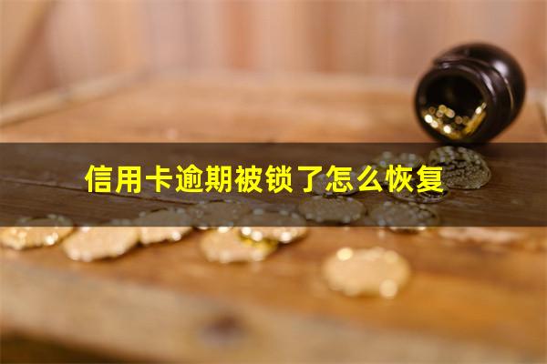 信用卡逾期被锁了怎么恢复?信用卡 逾期 冻结