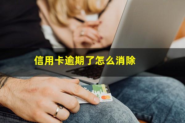 信用卡逾期了怎么消除?信用卡快逾期了怎么办