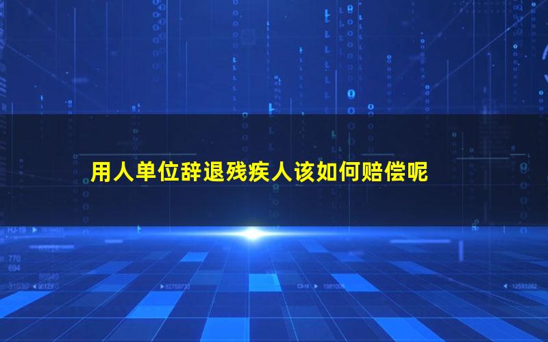 用人单位辞退残疾人该如何赔偿呢