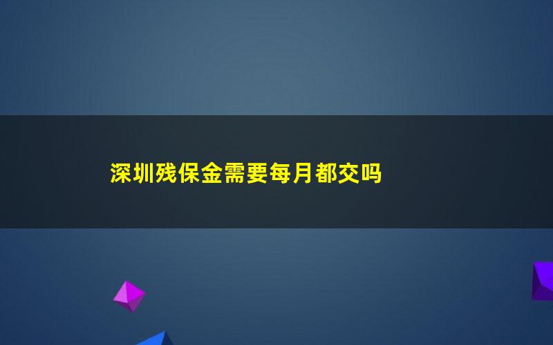 深圳残保金需要每月都交吗