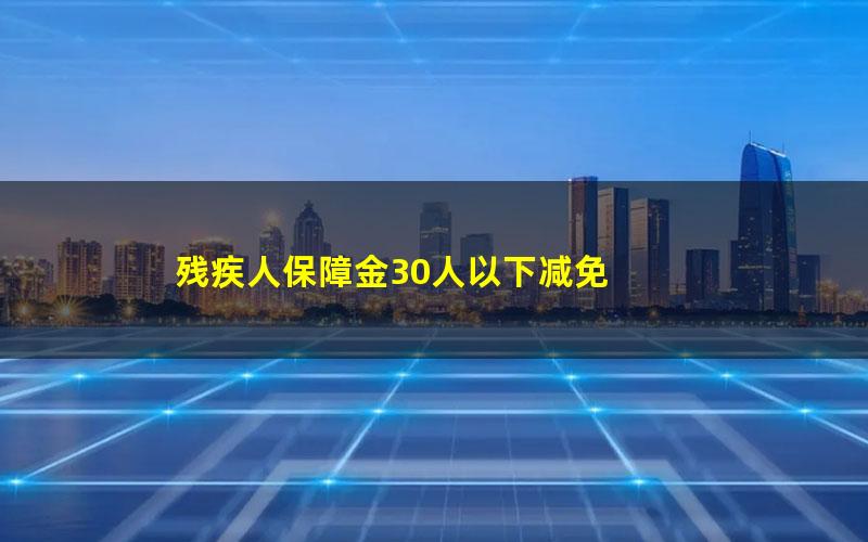 残疾人保障金30人以下减免