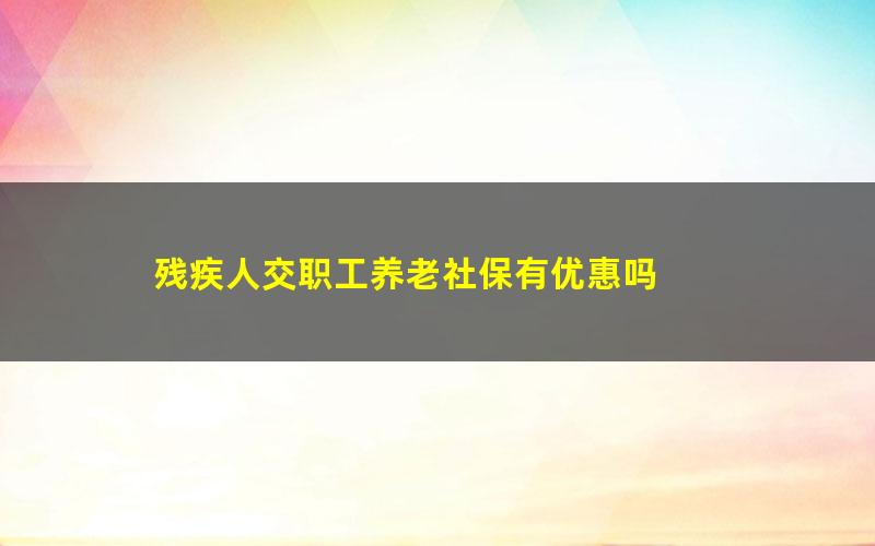 残疾人交职工养老社保有优惠吗