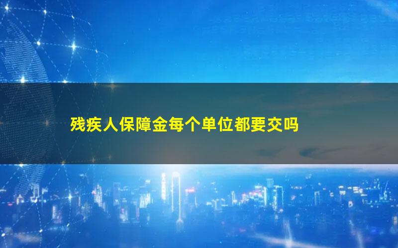 残疾人保障金每个单位都要交吗