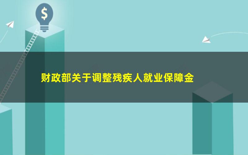 财政部关于调整残疾人就业保障金