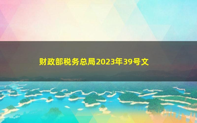 财政部税务总局2023年39号文