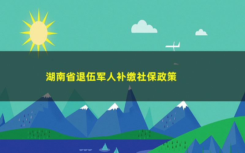 湖南省退伍军人补缴社保政策